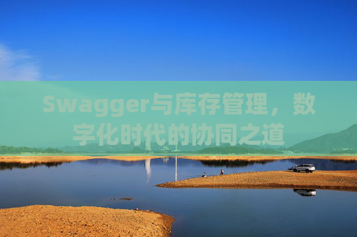 Swagger与库存管理，数字化时代的协同之道